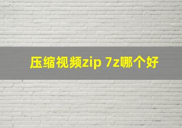 压缩视频zip 7z哪个好